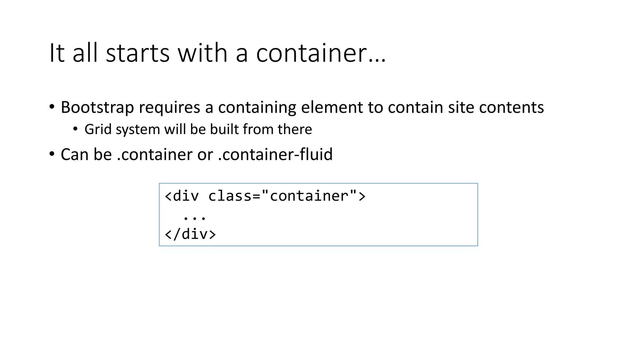 It all starts with a container…
• Bootstrap requires a containing element to contain site contents
• Grid system will be built from there
• Can be .container or .container-fluid
<div class="container">
...
</div>
 