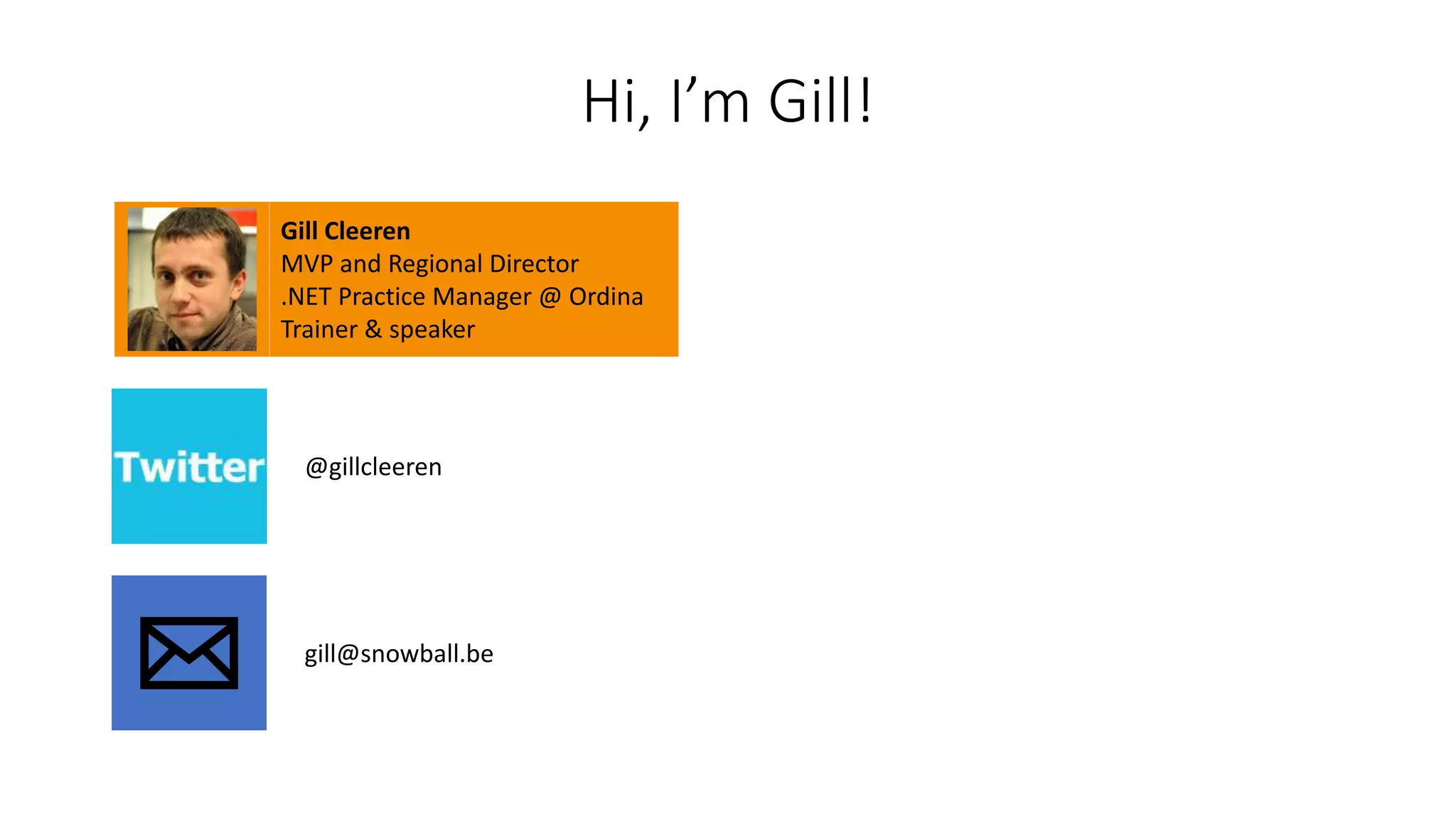 Hi, I’m Gill!
Gill Cleeren
MVP and Regional Director
.NET Practice Manager @ Ordina
Trainer & speaker
@gillcleeren
gill@snowball.be
 