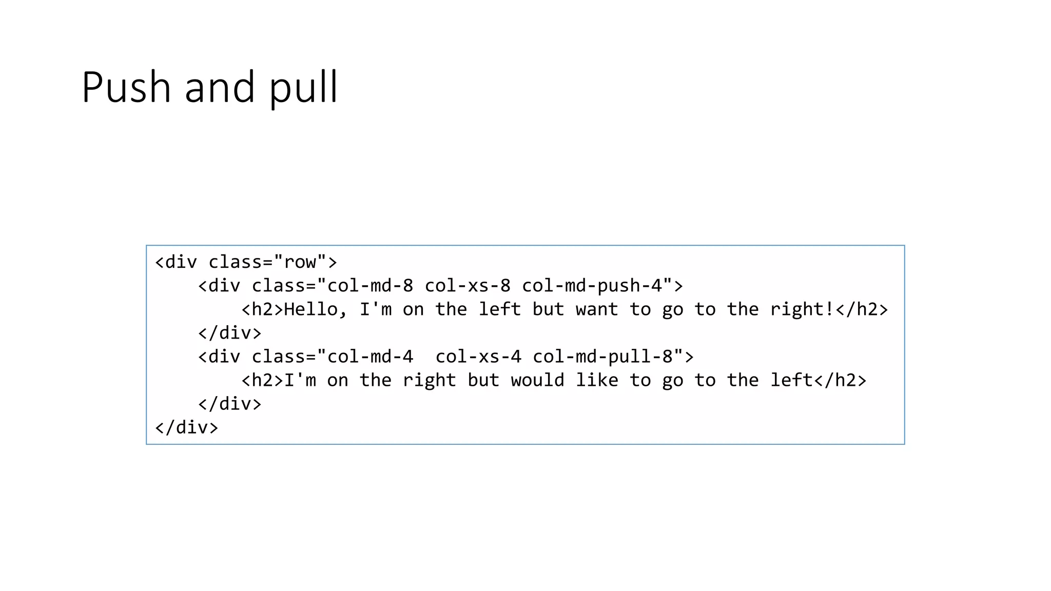 Push and pull
<div class="row">
<div class="col-md-8 col-xs-8 col-md-push-4">
<h2>Hello, I'm on the left but want to go to the right!</h2>
</div>
<div class="col-md-4 col-xs-4 col-md-pull-8">
<h2>I'm on the right but would like to go to the left</h2>
</div>
</div>
 
