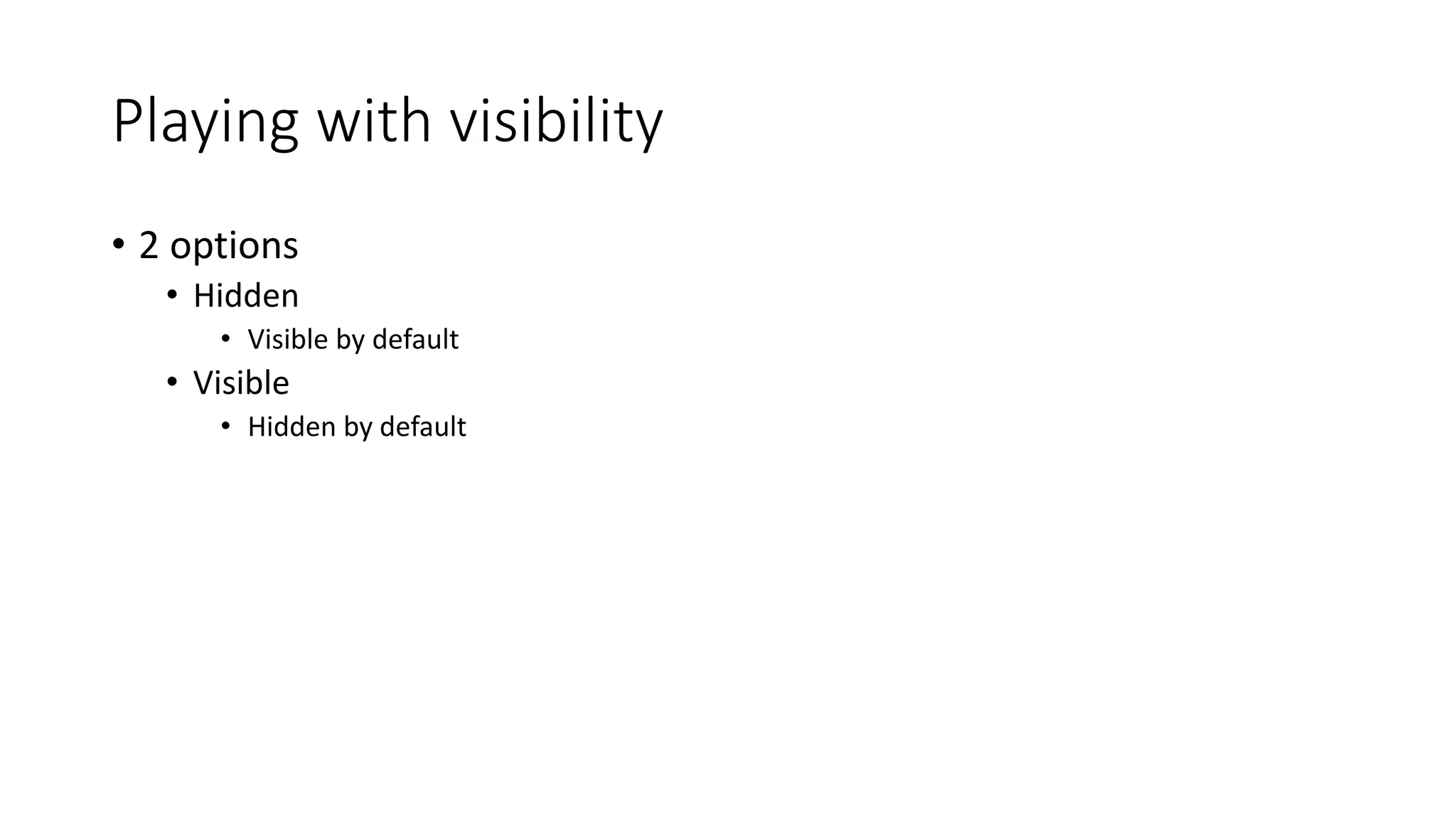 Playing with visibility
• 2 options
• Hidden
• Visible by default
• Visible
• Hidden by default
 