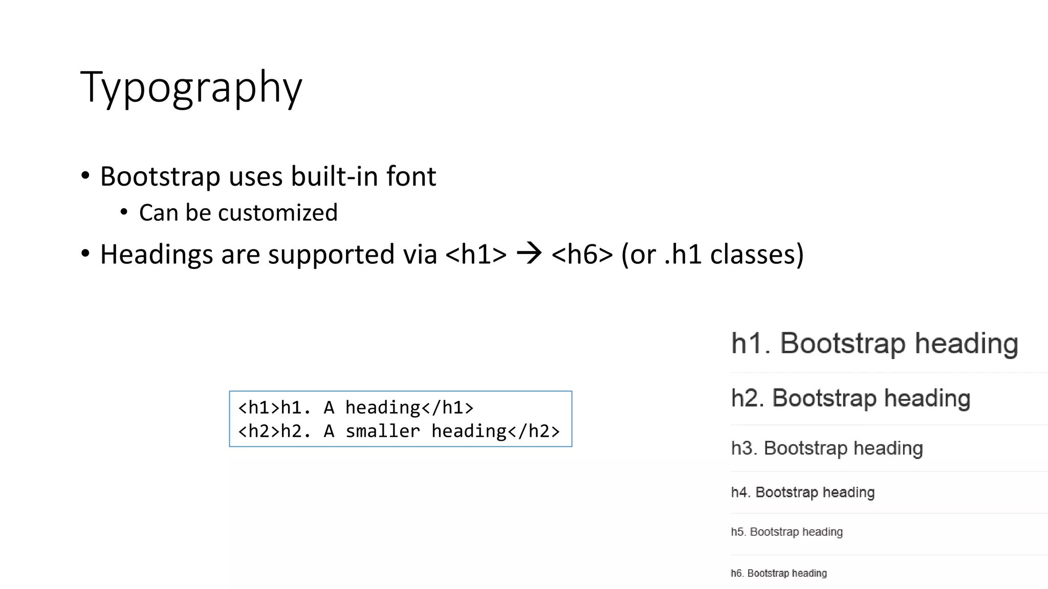 Typography
• Bootstrap uses built-in font
• Can be customized
• Headings are supported via <h1>  <h6> (or .h1 classes)
<h1>h1. A heading</h1>
<h2>h2. A smaller heading</h2>
 
