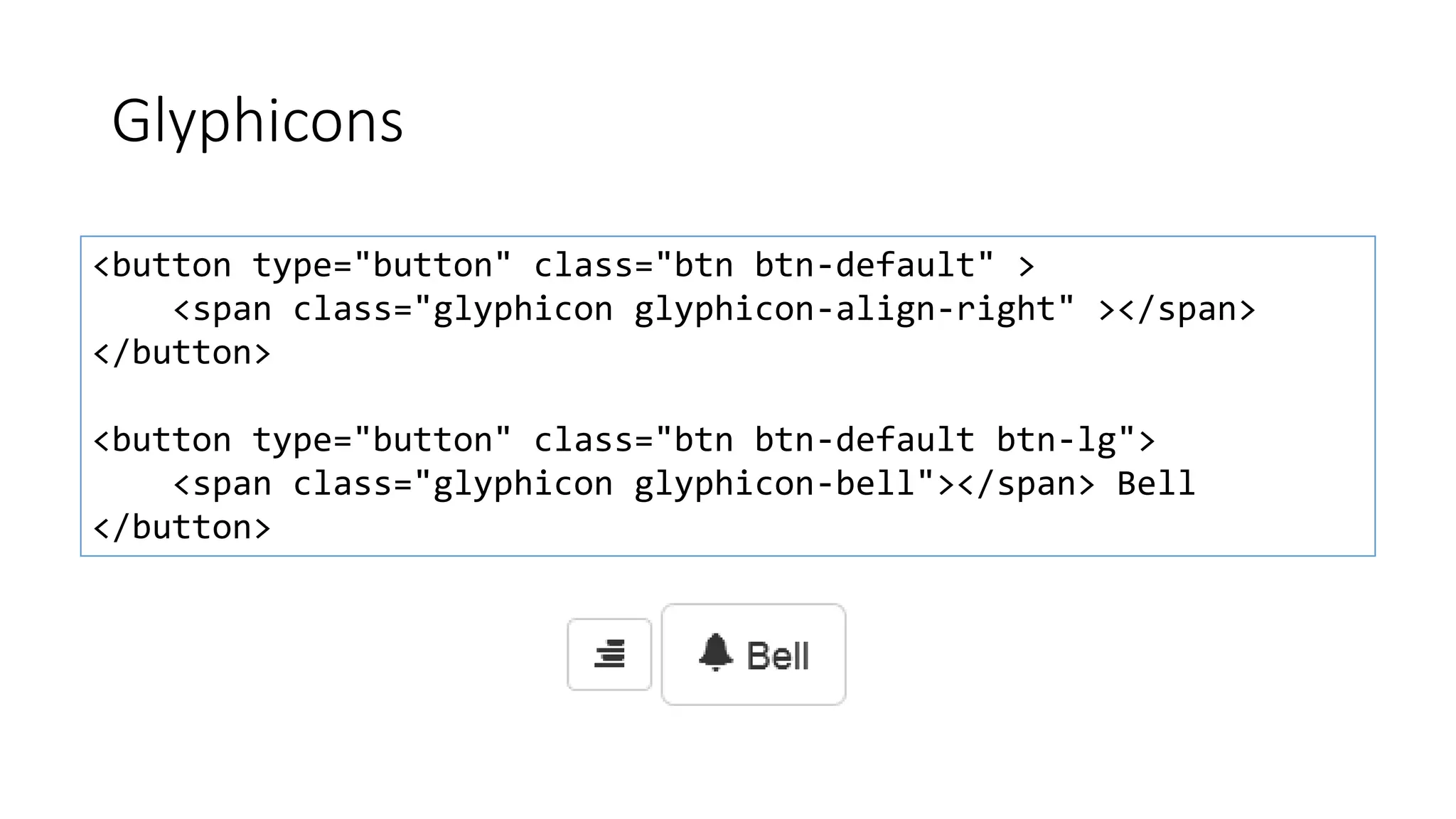 Glyphicons
<button type="button" class="btn btn-default" >
<span class="glyphicon glyphicon-align-right" ></span>
</button>
<button type="button" class="btn btn-default btn-lg">
<span class="glyphicon glyphicon-bell"></span> Bell
</button>
 