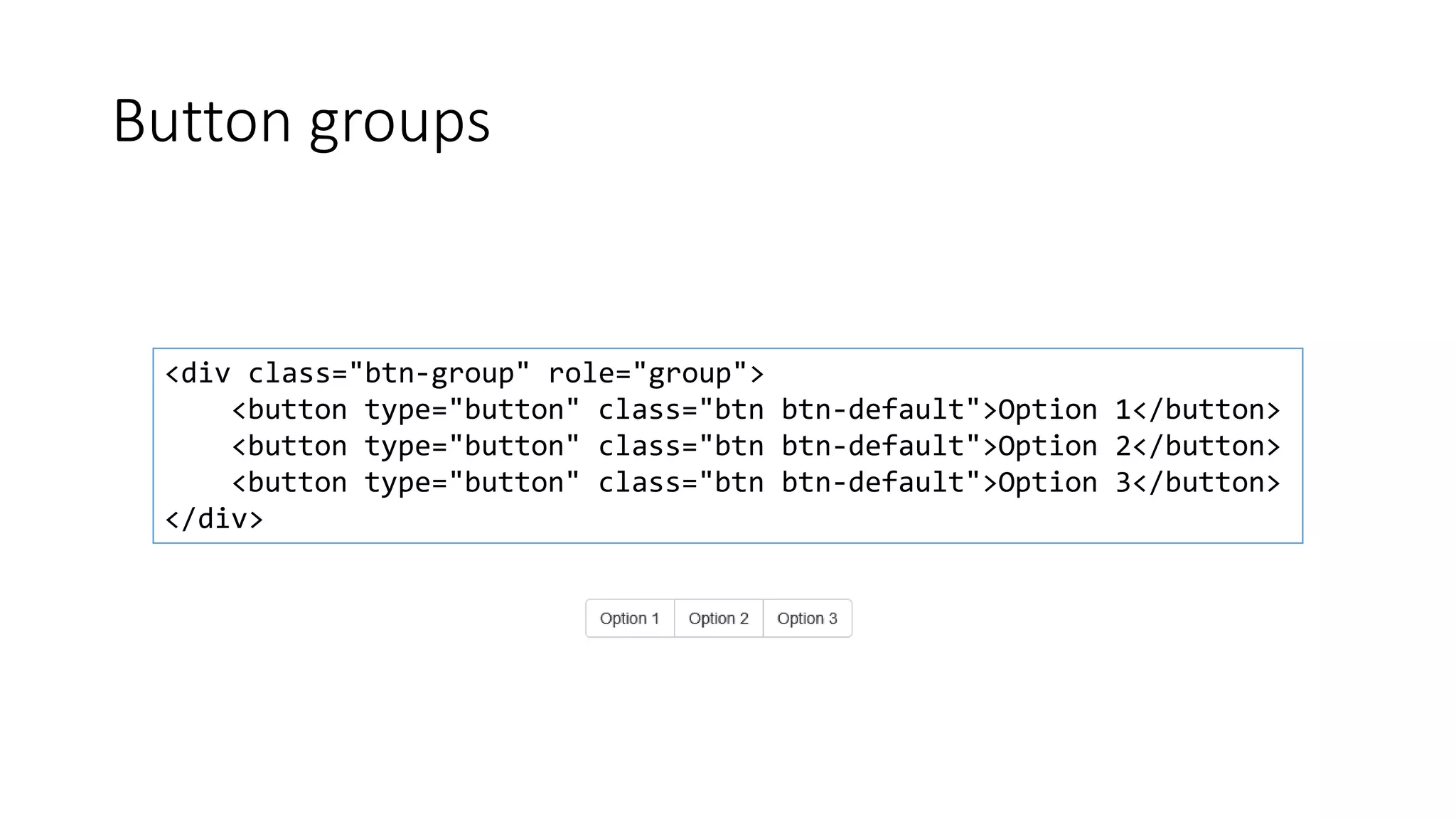 Button groups
<div class="btn-group" role="group">
<button type="button" class="btn btn-default">Option 1</button>
<button type="button" class="btn btn-default">Option 2</button>
<button type="button" class="btn btn-default">Option 3</button>
</div>
 
