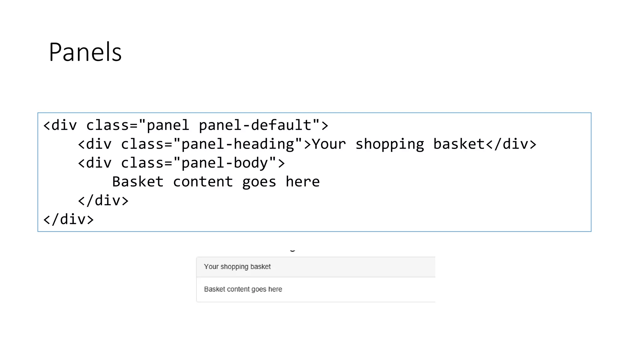 Panels
<div class="panel panel-default">
<div class="panel-heading">Your shopping basket</div>
<div class="panel-body">
Basket content goes here
</div>
</div>
 