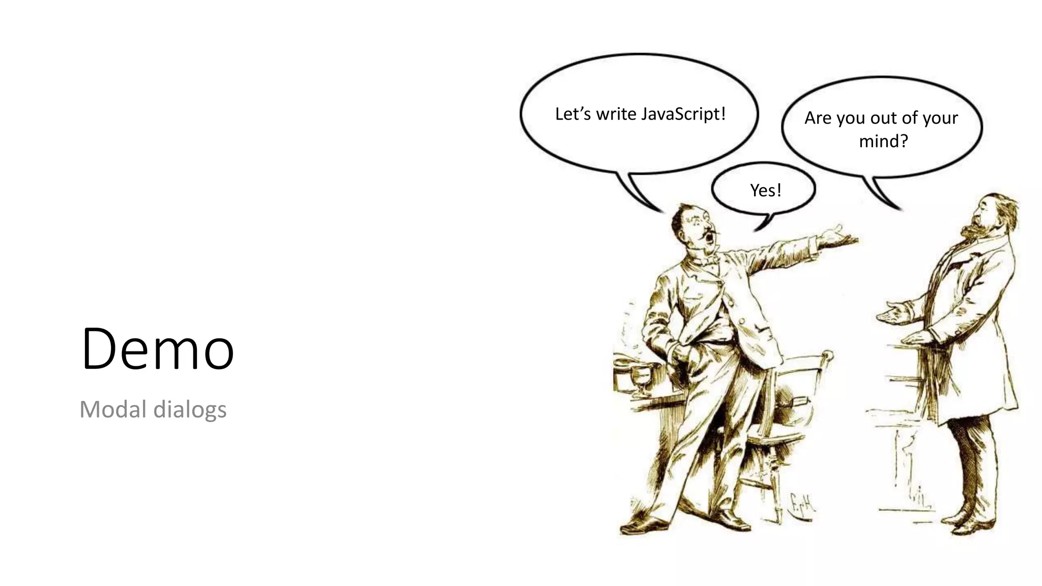 Demo
Modal dialogs
Let’s write JavaScript!
Yes!
Are you out of your
mind?
 