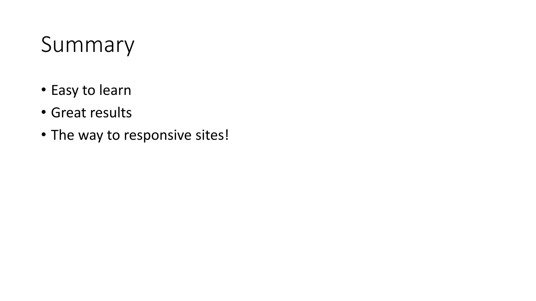 Summary
• Easy to learn
• Great results
• The way to responsive sites!
 