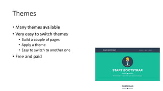 Themes
• Many themes available
• Very easy to switch themes
• Build a couple of pages
• Apply a theme
• Easy to switch to another one
• Free and paid
 