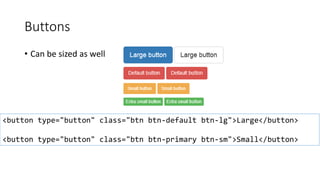 Buttons
• Can be sized as well
<button type="button" class="btn btn-default btn-lg">Large</button>
<button type="button" class="btn btn-primary btn-sm">Small</button>
 