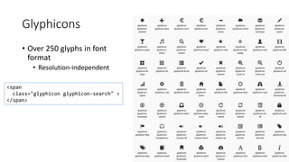 Glyphicons
• Over 250 glyphs in font
format
• Resolution-independent
<span
class="glyphicon glyphicon-search" >
</span>
 