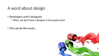 A word about design
• Developers aren’t designers
• Often, we don’t have a designer in the project team
• This can be the result…
 