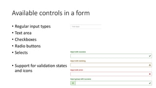 Available controls in a form
• Regular input types
• Text area
• Checkboxes
• Radio buttons
• Selects
• Support for validation states
and icons
 