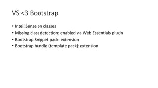 VS <3 Bootstrap
• IntelliSense on classes
• Missing class detection: enabled via Web Essentials plugin
• Bootstrap Snippet pack: extension
• Bootstrap bundle (template pack): extension
 