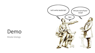 Demo
Modal dialogs
Let’s write JavaScript!
Yes!
Are you out of your
mind?
 