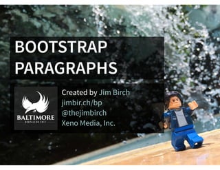 BOOTSTRAP
PARAGRAPHS
Created by Jim Birch
jimbir.ch/bp
@thejimbirch
Xeno Media, Inc.
 
