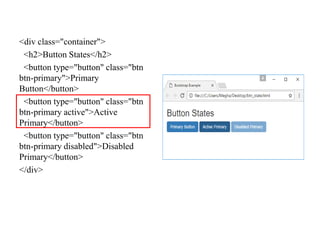 <div class="container">
<h2>Button States</h2>
<button type="button" class="btn
btn-primary">Primary
Button</button>
<button type="button" class="btn
btn-primary active">Active
Primary</button>
<button type="button" class="btn
btn-primary disabled">Disabled
Primary</button>
</div>
 