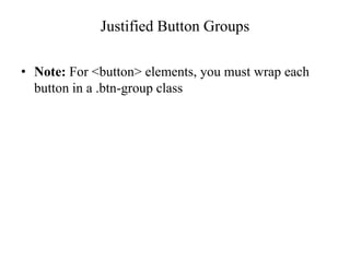 Justified Button Groups
• Note: For <button> elements, you must wrap each
button in a .btn-group class
 