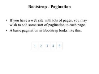 Bootstrap - Pagination
• If you have a web site with lots of pages, you may
wish to add some sort of pagination to each page.
• A basic pagination in Bootstrap looks like this:
 