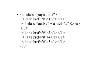 • <ul class="pagination">
<li><a href="#">1</a></li>
<li class="active"><a href="#">2</a>
</li>
<li><a href="#">3</a></li>
<li><a href="#">4</a></li>
<li><a href="#">5</a></li>
</ul>
 