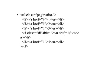 • <ul class="pagination">
<li><a href="#">1</a></li>
<li><a href="#">2</a></li>
<li><a href="#">3</a></li>
<li class="disabled"><a href="#">4</
a></li>
<li><a href="#">5</a></li>
</ul>
 