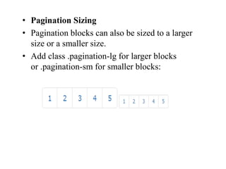 • Pagination Sizing
• Pagination blocks can also be sized to a larger
size or a smaller size.
• Add class .pagination-lg for larger blocks
or .pagination-sm for smaller blocks:
 