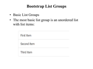 Bootstrap List Groups
• Basic List Groups
• The most basic list group is an unordered list
with list items:
 