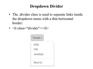 Dropdown Divider
• The .divider class is used to separate links inside
the dropdown menu with a thin horizontal
border:
• <li class="divider"></li>
 