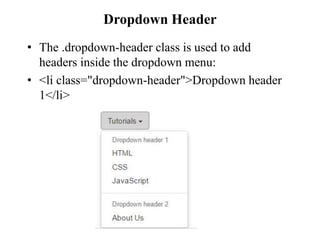 Dropdown Header
• The .dropdown-header class is used to add
headers inside the dropdown menu:
• <li class="dropdown-header">Dropdown header
1</li>
 