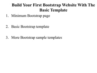 Build Your First Bootstrap Website With The
Basic Template
1. Minimum Bootstrap page
2. Basic Bootstrap template
3. More Bootstrap sample templates
 