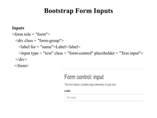 Bootstrap Form Inputs
Inputs
<form role = "form">
<div class = "form-group">
<label for = "name">Label</label>
<input type = "text" class = "form-control" placeholder = "Text input">
</div>
</form>
 