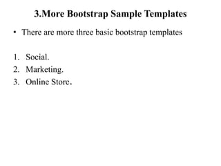 3.More Bootstrap Sample Templates
• There are more three basic bootstrap templates
1. Social.
2. Marketing.
3. Online Store.
 