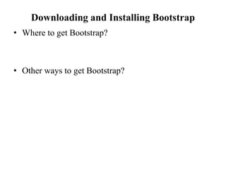 Downloading and Installing Bootstrap
• Where to get Bootstrap?
• Other ways to get Bootstrap?
 
