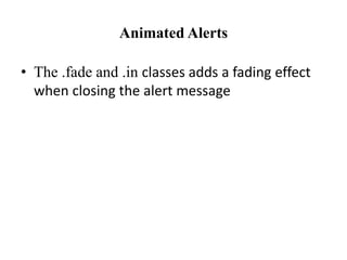 Animated Alerts
• The .fade and .in classes adds a fading effect
when closing the alert message
 