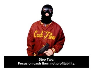 Step Two:
Focus on cash flow, not profitability.
 