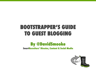 BOOTSTRAPPER’S GUIDE
TO GUEST BLOGGING
By @DavidSmooke
SmartRecruiters’ Director, Content & Social Media
 