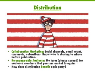Distribution
•  Collaborative Marketing: Social channels, email count,
comments, subscribers. Know who is sharing to where...
