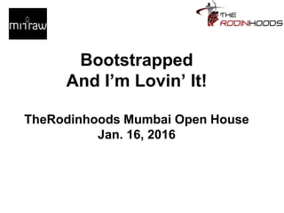 Bootstrapped
And I’m Lovin’ It!
TheRodinhoods Mumbai Open House
Jan. 16, 2016
 