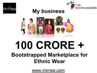 My business
100 CRORE +
Bootstrapped Marketplace for
Ethnic Wear
www.mirraw.com
 