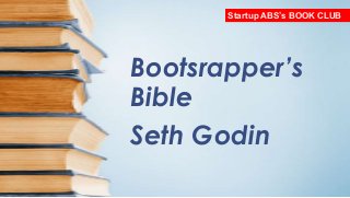 Startup ABS’s BOOK CLUB

Bootsrapper’s
Bible
Seth Godin

 
