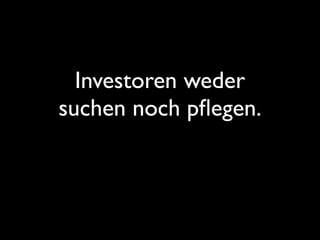 Investoren weder
suchen noch pﬂegen.
 