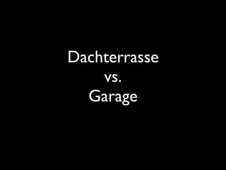 Dachterrasse
vs.
Garage
 