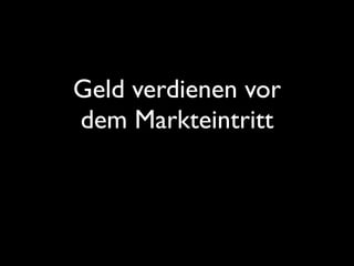 Geld verdienen vor
dem Markteintritt
 