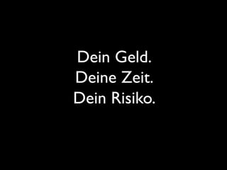 Dein Geld.
Deine Zeit.
Dein Risiko.
 