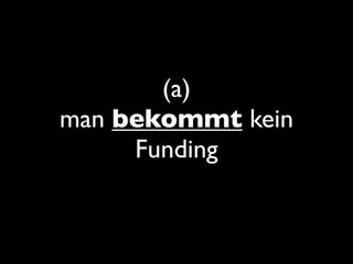 (a)
man bekommt kein
Funding
 