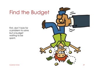 Find the Budget
material minds 29
First, don’t look for
a problem to solve
but a budget
waiting to be
spent.
 