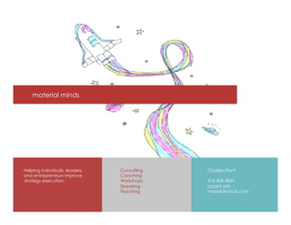 material minds
Helping individuals, leaders,
and entrepreneurs improve
strategy execution.
Charles Plant
416 458 4850
cplant (at)
materialminds.com
Consulting
Coaching
Workshops
Speaking
Teaching
 