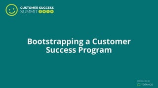 Bootstrapping a Customer
Success Program
 