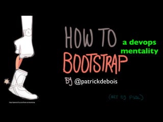 a devops
                                                          mentality


                                         @patrickdebois

http://spencerfry.com/how-to-bootstrap
 