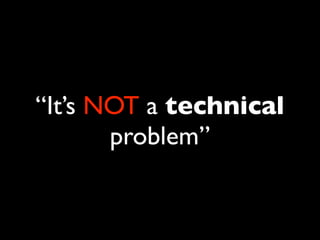 “It’s NOT a technical
       problem”
 