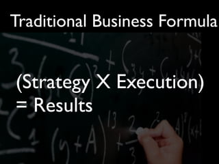 Traditional Business Formula


(Strategy X Execution)
= Results
 