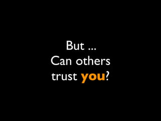 But ...
Can others
trust you?
 